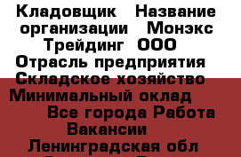 Кладовщик › Название организации ­ Монэкс Трейдинг, ООО › Отрасль предприятия ­ Складское хозяйство › Минимальный оклад ­ 16 500 - Все города Работа » Вакансии   . Ленинградская обл.,Сосновый Бор г.